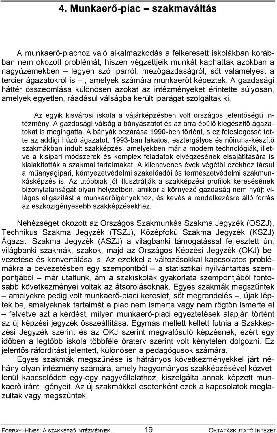 A gazdasági háttér összeomlása különösen azokat az intézményeket érintette súlyosan, amelyek egyetlen, ráadásul válságba került iparágat szolgáltak ki.