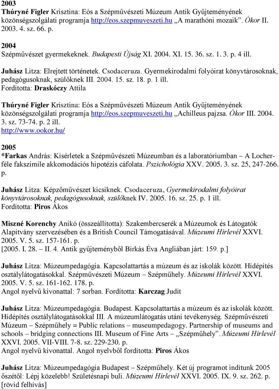 p. 1 ill. Fordította: Draskóczy Attila Thúryné Figler Krisztina: Eós a Szépművészeti Múzeum Antik Gyűjteményének közönségszolgálati programja http://eos.szepmuveszeti.hu Achilleus pajzsa. Ókor III.