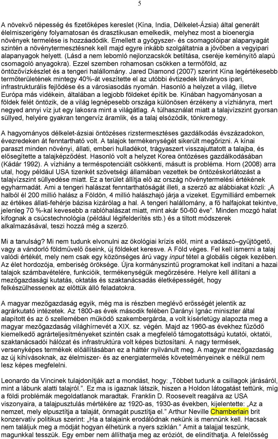 (Lásd a nem lebomló nejlonzacskók betiltása, cseréje keményítő alapú csomagoló anyagokra). Ezzel szemben rohamosan csökken a termőföld, az öntözővízkészlet és a tengeri halállomány.