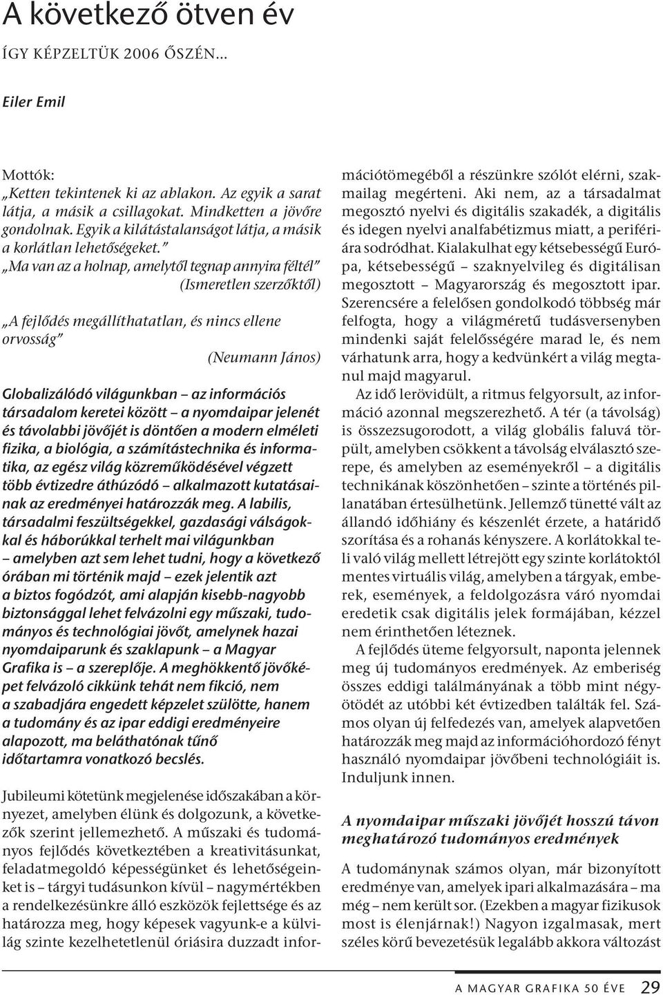 Ma van az a holnap, amelytől tegnap annyira féltél (Ismeretlen szerzőktől) A fejlődés megállíthatatlan, és nincs ellene orvosság (Neumann János) Globalizálódó világunkban az információs társadalom