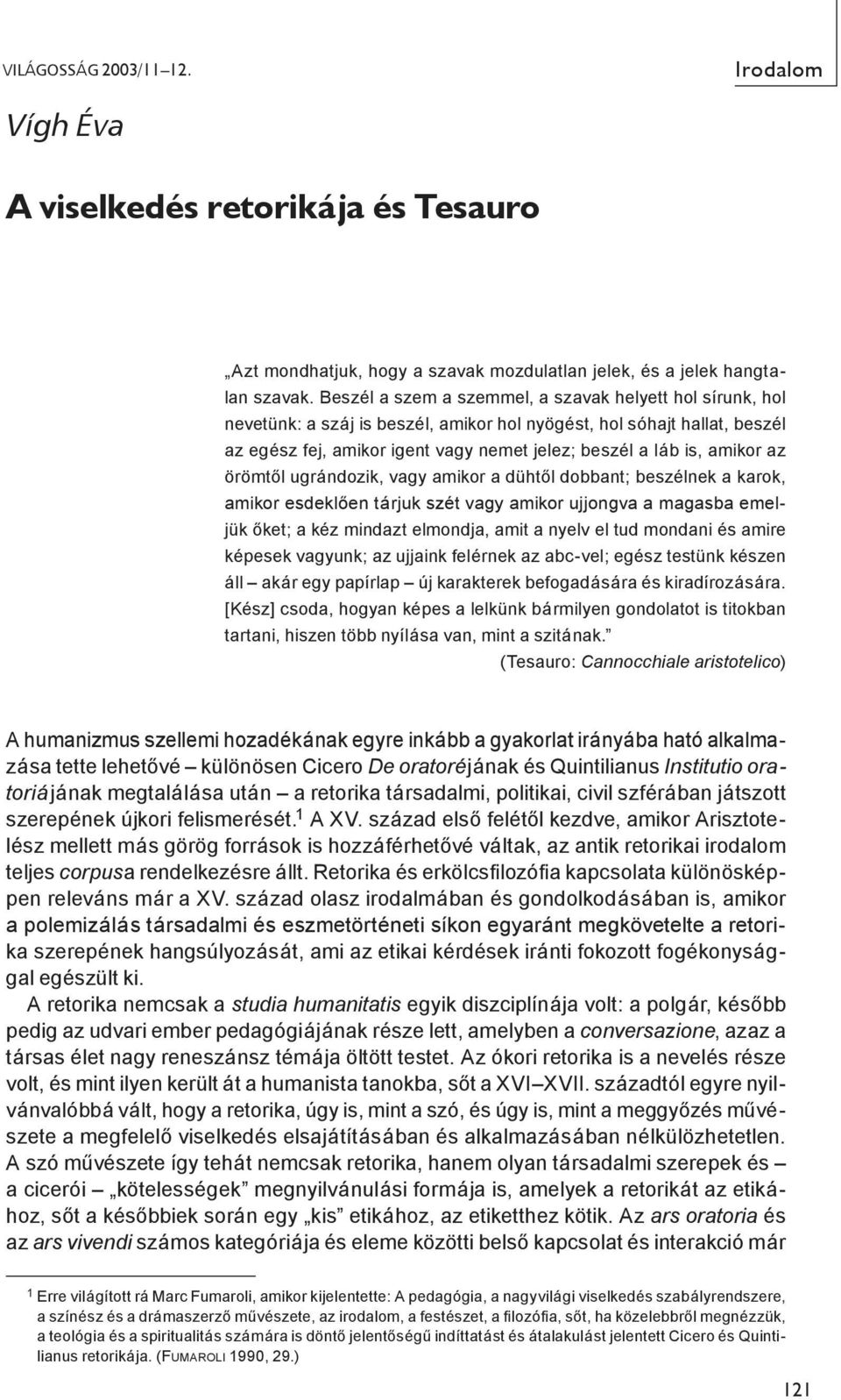 amikor az örömtől ugrándozik, vagy amikor a dühtől dobbant; beszélnek a karok, amikor esdeklően tárjuk szét vagy amikor ujjongva a magasba emeljük őket; a kéz mindazt elmondja, amit a nyelv el tud