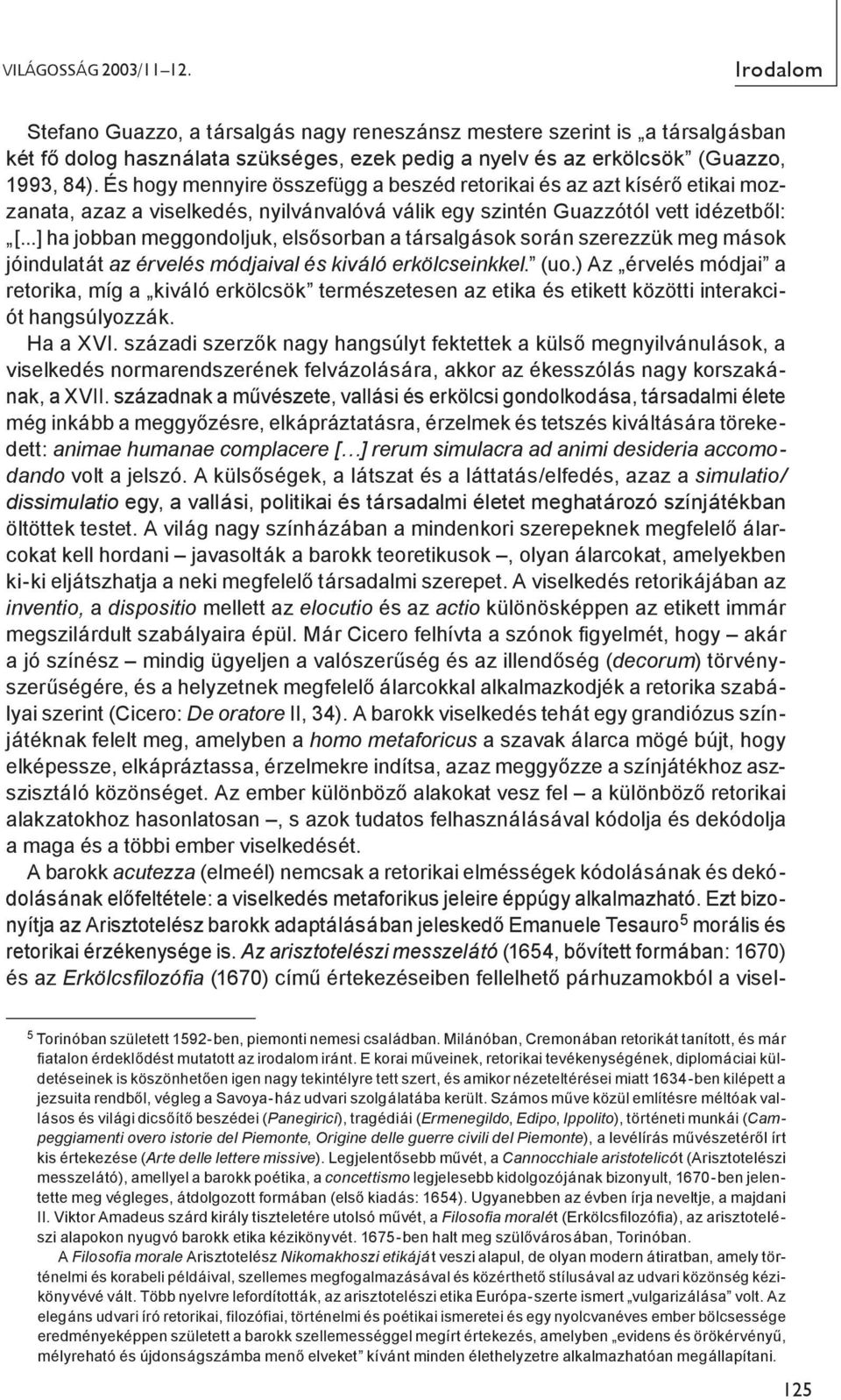 ..] ha jobban meggondoljuk, elsősorban a társalgások során szerezzük meg mások jóindulatát az érvelés módjaival és kiváló erkölcseinkkel. (uo.