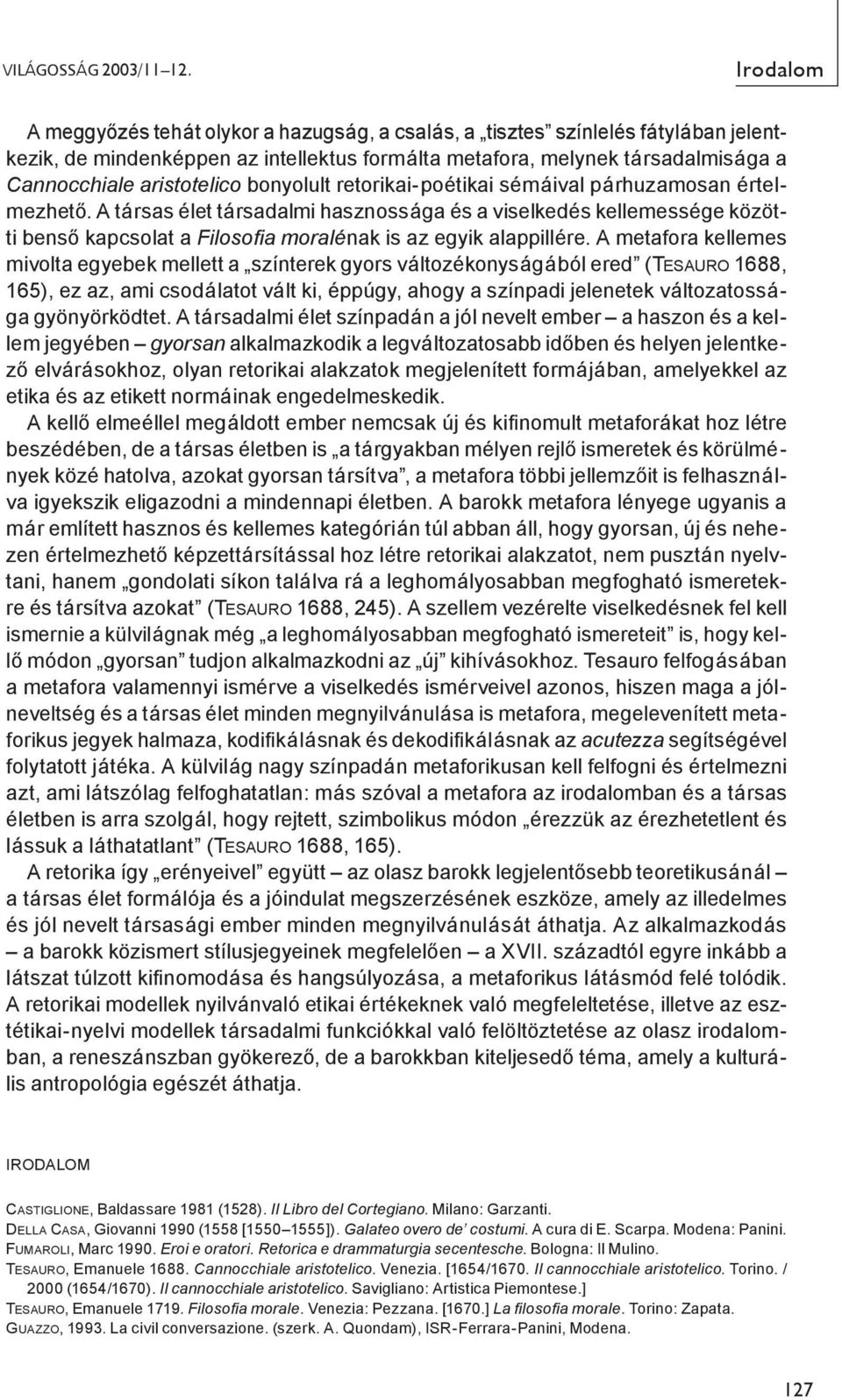 bonyolult retorikai-poétikai sémáival párhuzamosan értelmezhető. A társas élet társadalmi hasznossága és a viselkedés kellemessége közötti benső kapcsolat a Filoso a moralénak is az egyik alappillére.