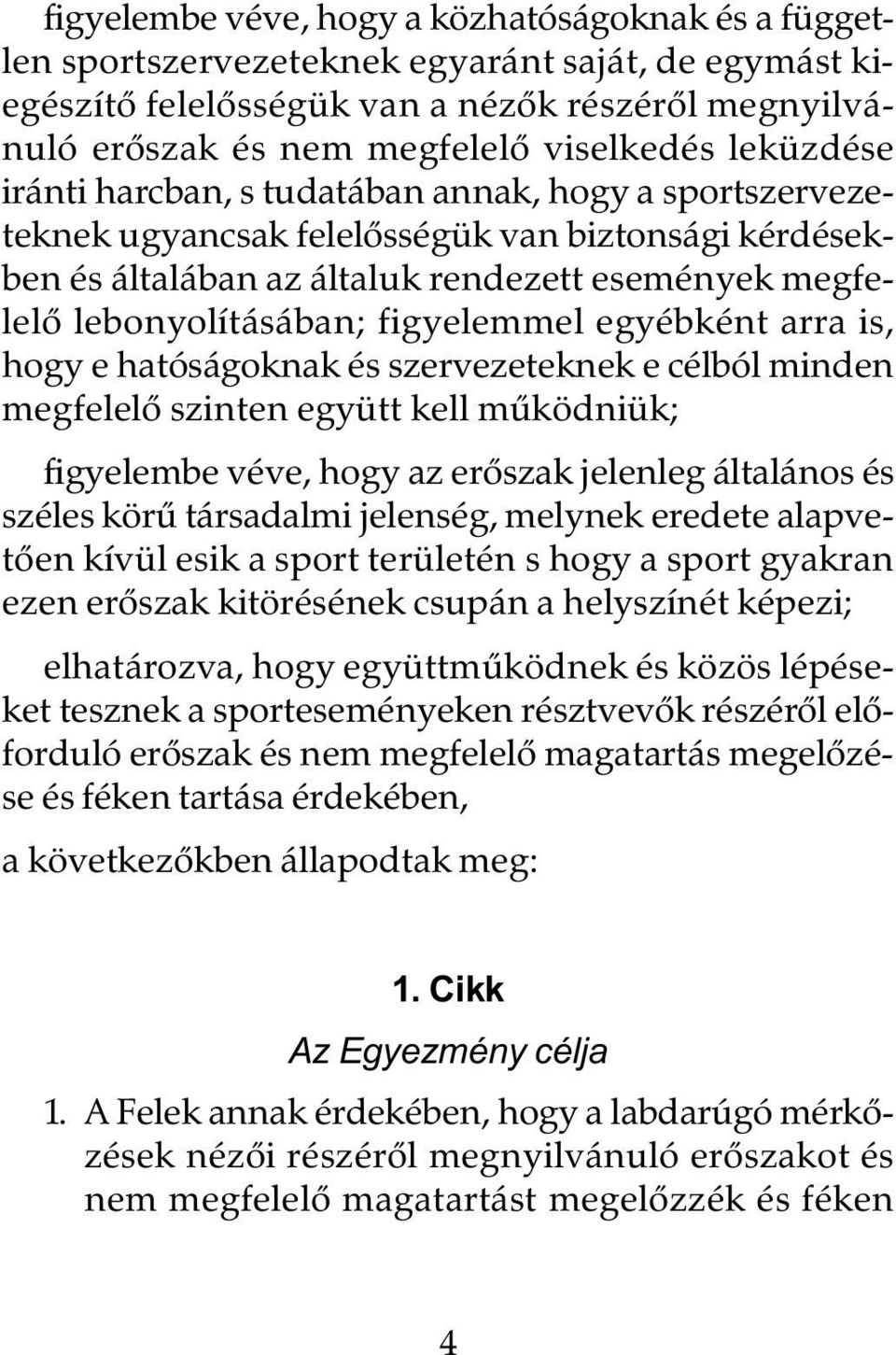 figyelemmel egyébként arra is, hogy e hatóságoknak és szervezeteknek e célból minden megfelelô szinten együtt kell mûködniük; figyelembe véve, hogy az erôszak jelenleg általános és széles körû