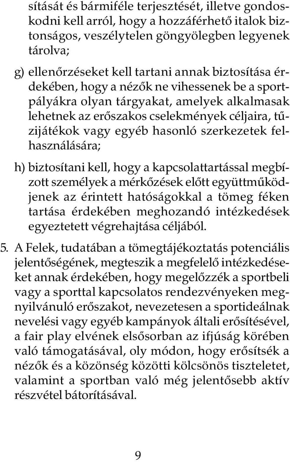 h) biztosítani kell, hogy a kapcsolattartással megbízott személyek a mérkôzések elôtt együttmûködjenek az érintett hatóságokkal a tömeg féken tartása érdekében meghozandó intézkedések egyeztetett