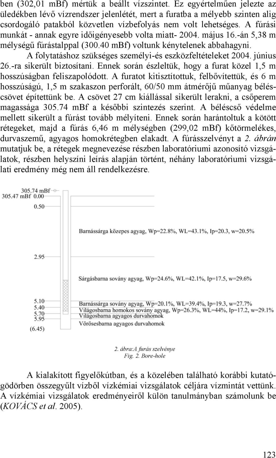 A fúrási munkát - annak egyre időigényesebb volta miatt- 2004. május 16.-án 5,38 m mélységű fúrástalppal (300.40 mbf) voltunk kénytelenek abbahagyni.