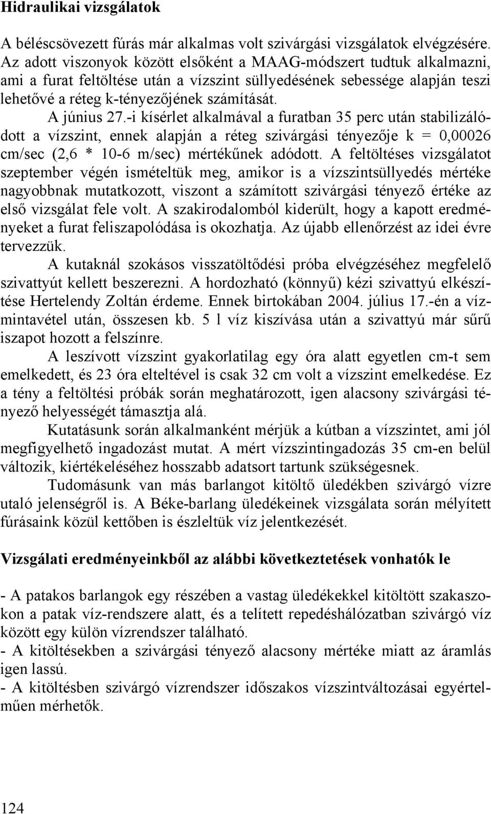 A június 27.-i kísérlet alkalmával a furatban 35 perc után stabilizálódott a vízszint, ennek alapján a réteg szivárgási tényezője k = 0,00026 cm/sec (2,6 * 10-6 m/sec) mértékűnek adódott.