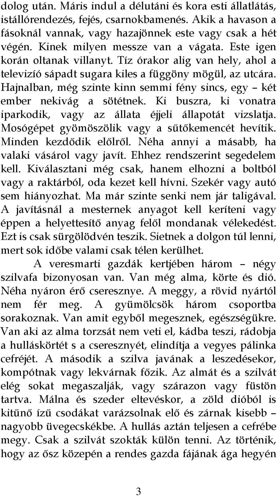 Hajnalban, még szinte kinn semmi fény sincs, egy két ember nekivág a sötétnek. Ki buszra, ki vonatra iparkodik, vagy az állata éjjeli állapotát vizslatja.