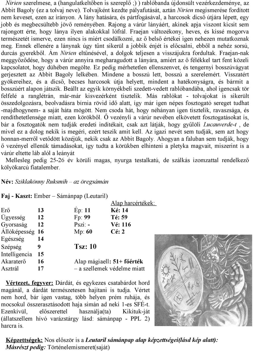 A lány hatására, és pártfogásával, a harcosok dicső útjára lépett, egy jobb és megbecsültebb jövő reményében.