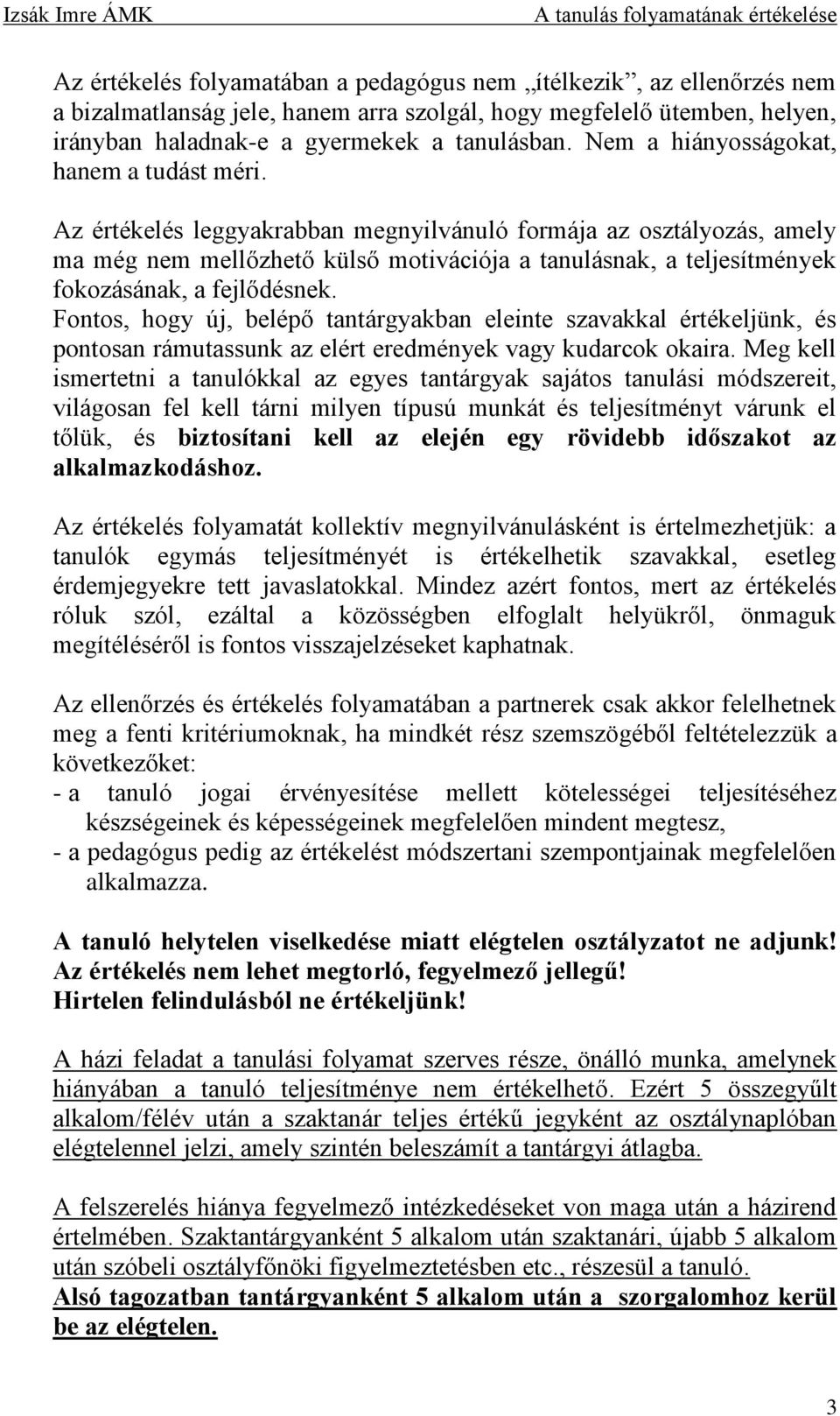 Az értékelés leggyakrabban megnyilvánuló formája az osztályozás, amely ma még nem mellőzhető külső motivációja a tanulásnak, a teljesítmények fokozásának, a fejlődésnek.