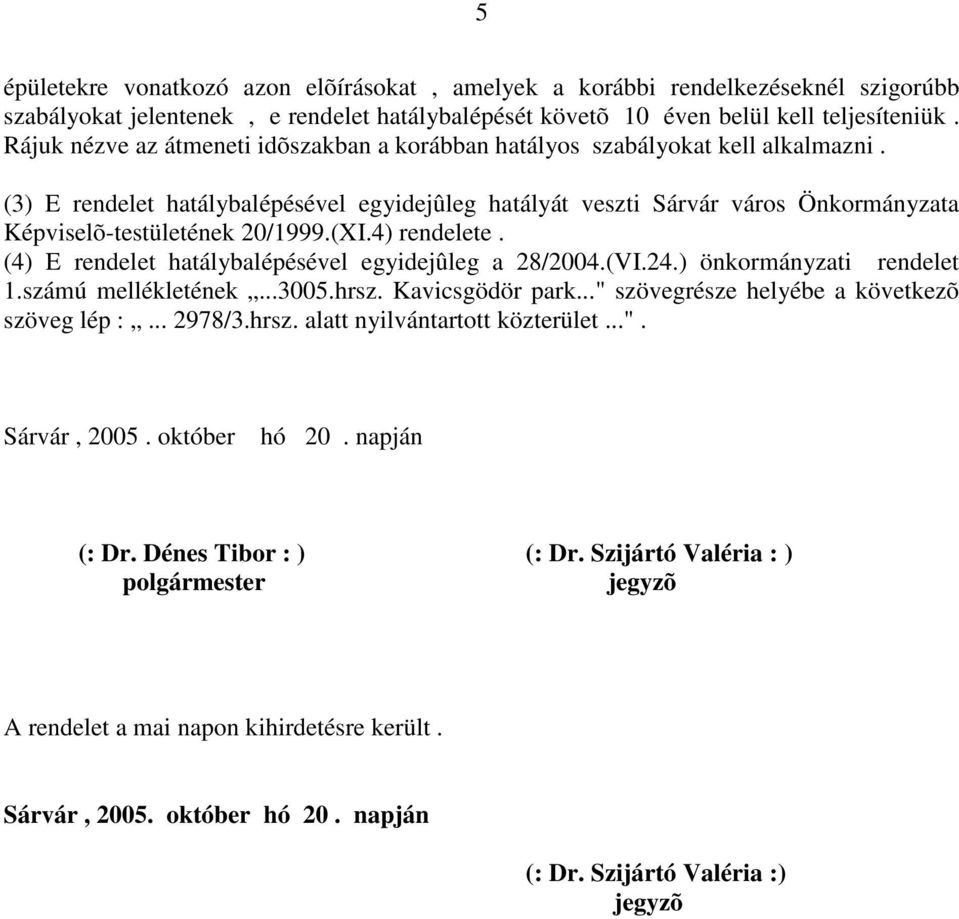 (3) E rendelet hatálybalépésével egyidejûleg hatályát veszti Sárvár város Önkormányzata Képviselõ-testületének 20/1999.(XI.4) rendelete. (4) E rendelet hatálybalépésével egyidejûleg a 28/2004.(VI.24.