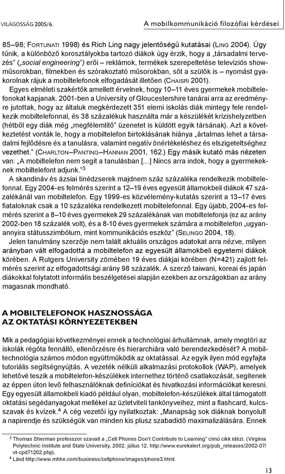 szórakoztató műsorokban, sőt a szülők is nyomást gyakorolnak rájuk a mobiltelefonok elfogadását illetően (Chaisri 2001).