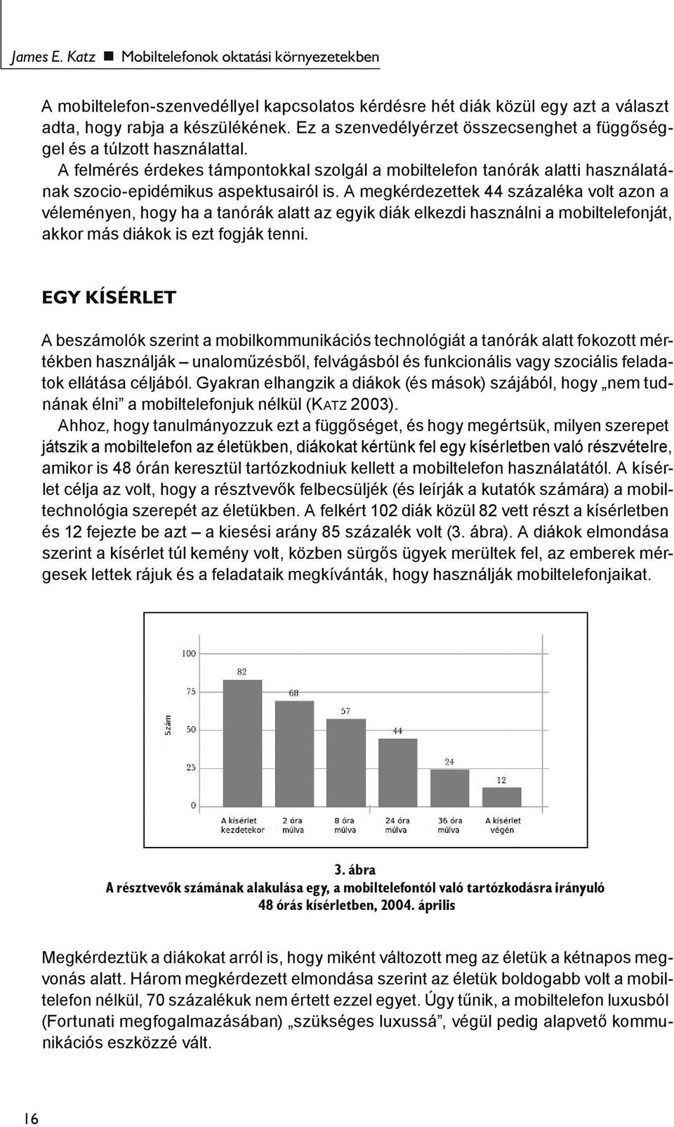 A megkérdezettek 44 százaléka volt azon a véleményen, hogy ha a tanórák alatt az egyik diák elkezdi használni a mobiltelefonját, akkor más diákok is ezt fogják tenni.