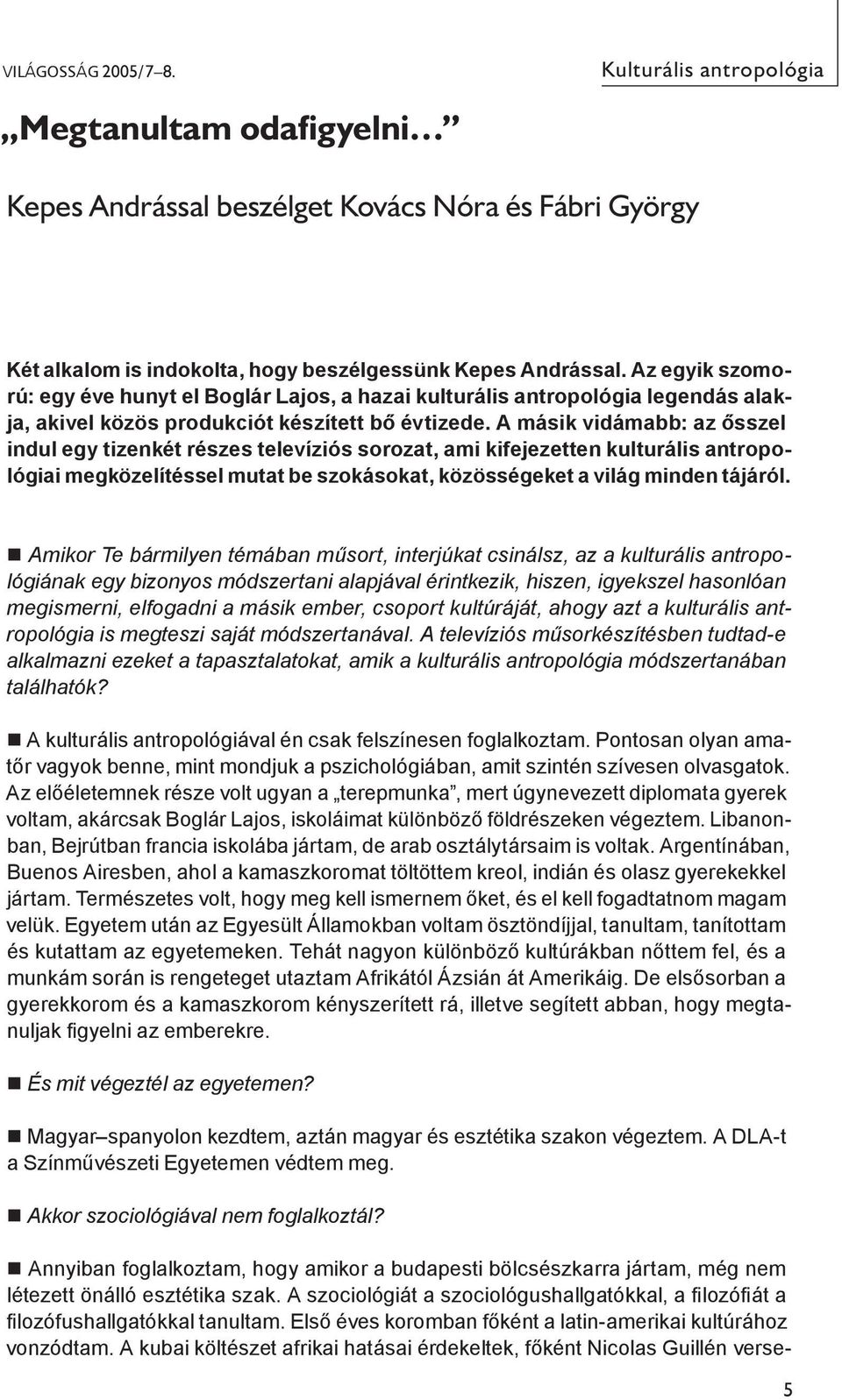 A másik vidámabb: az ősszel indul egy tizenkét részes televíziós sorozat, ami kifejezetten kulturális antropológiai megközelítéssel mutat be szokásokat, közösségeket a világ minden tájáról.