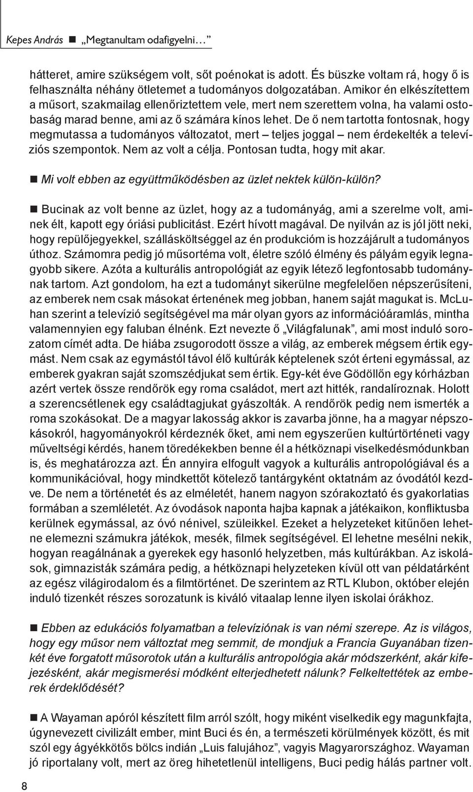 De ő nem tartotta fontosnak, hogy megmutassa a tudományos változatot, mert teljes joggal nem érdekelték a televíziós szempontok. Nem az volt a célja. Pontosan tudta, hogy mit akar.