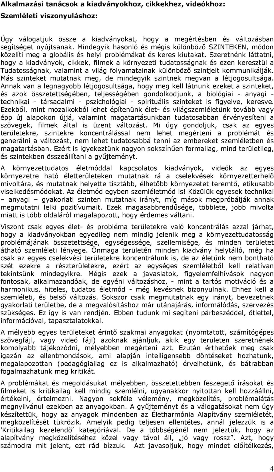 Szeretnénk láttatni, hogy a kiadványok, cikkek, filmek a környezeti tudatosságnak és ezen keresztül a Tudatosságnak, valamint a világ folyamatainak különbözı szintjeit kommunikálják.