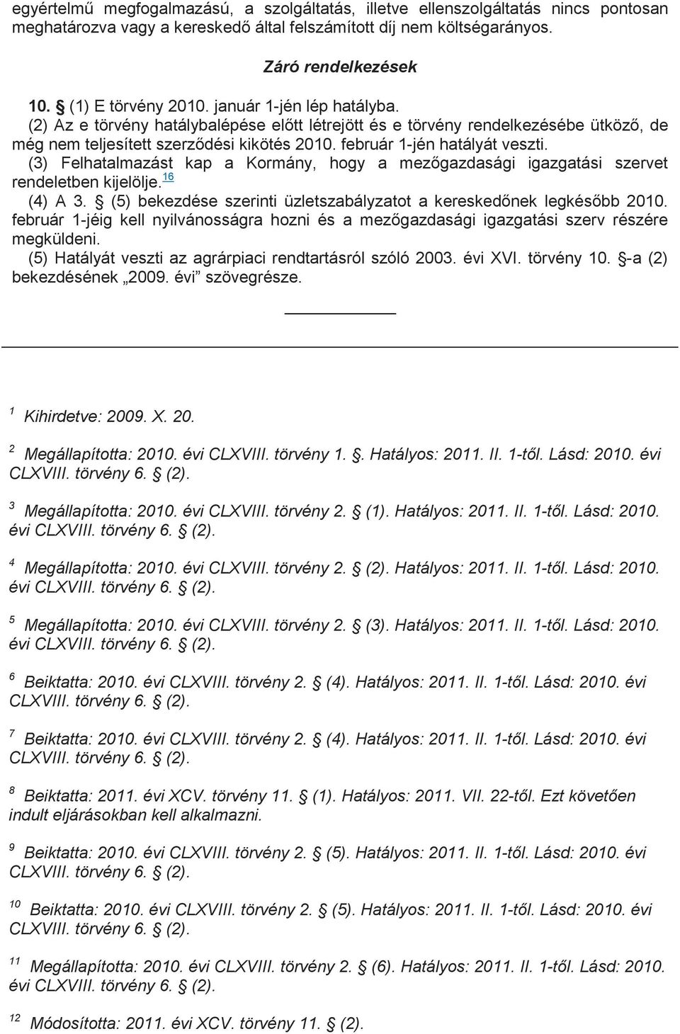 (3) Felhatalmazást kap a Kormány, hogy a mezıgazdasági igazgatási szervet rendeletben kijelölje. 16 (4) A 3. (5) bekezdése szerinti üzletszabályzatot a kereskedınek legkésıbb 2010.