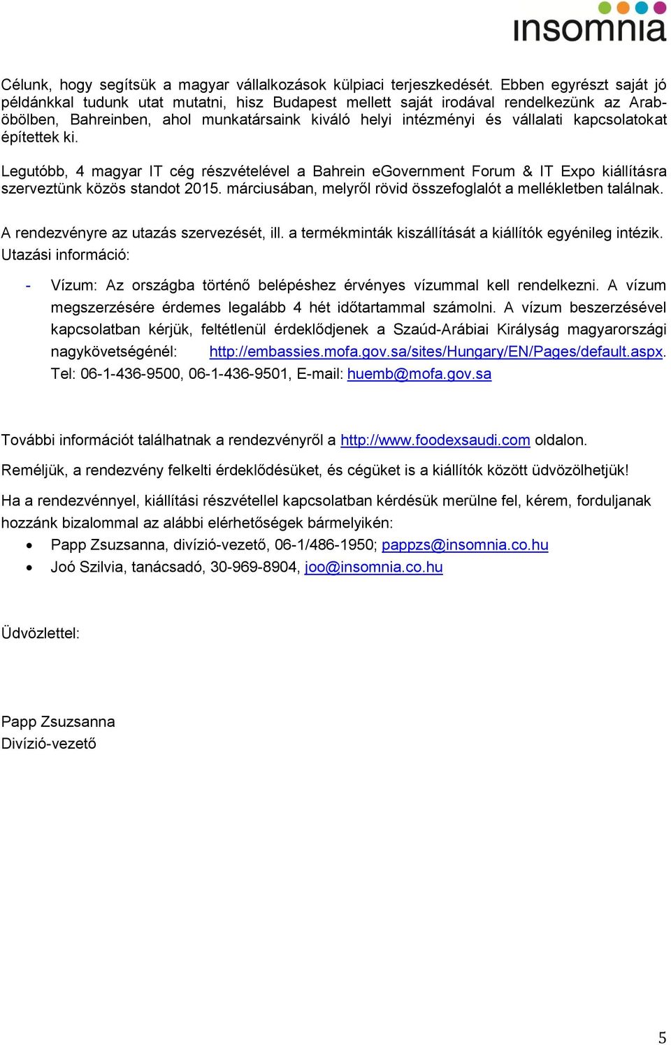 építettek ki. Legutóbb, 4 magyar IT cég részvételével a Bahrein egvernment Frum & IT Exp kiállításra szerveztünk közös standt 2015. márciusában, melyről rövid összefglalót a mellékletben találnak.