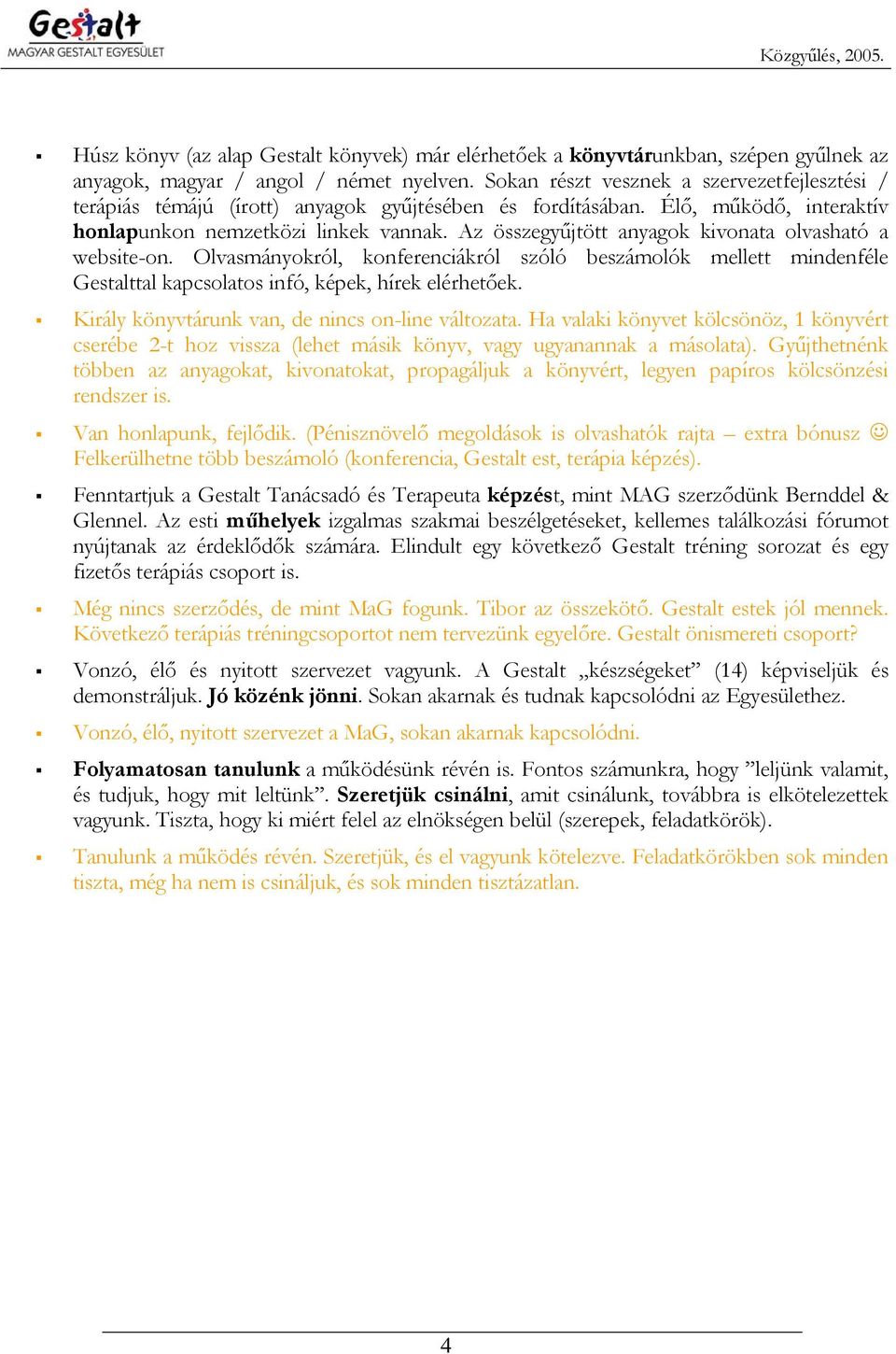 Az összegyűjtött anyagok kivonata olvasható a website-on. Olvasmányokról, konferenciákról szóló beszámolók mellett mindenféle Gestalttal kapcsolatos infó, képek, hírek elérhetőek.