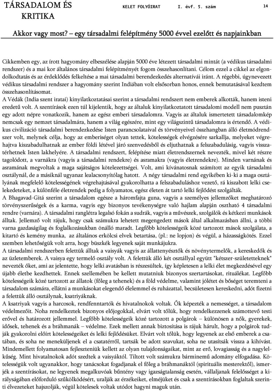 általános társadalmi felépítményét fogom összehasonlítani. Célom ezzel a cikkel az elgondolkodtatás és az érdeklődés felkeltése a mai társadalmi berendezkedés alternatívái iránt.