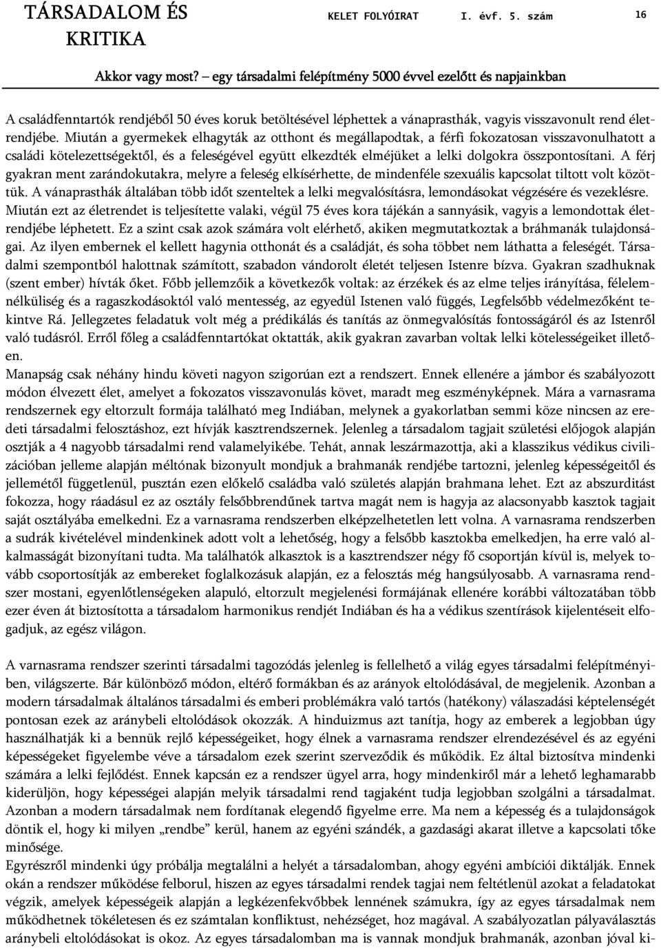 Miután a gyermekek elhagyták az otthont és megállapodtak, a férfi fokozatosan visszavonulhatott a családi kötelezettségektől, és a feleségével együtt elkezdték elméjüket a lelki dolgokra