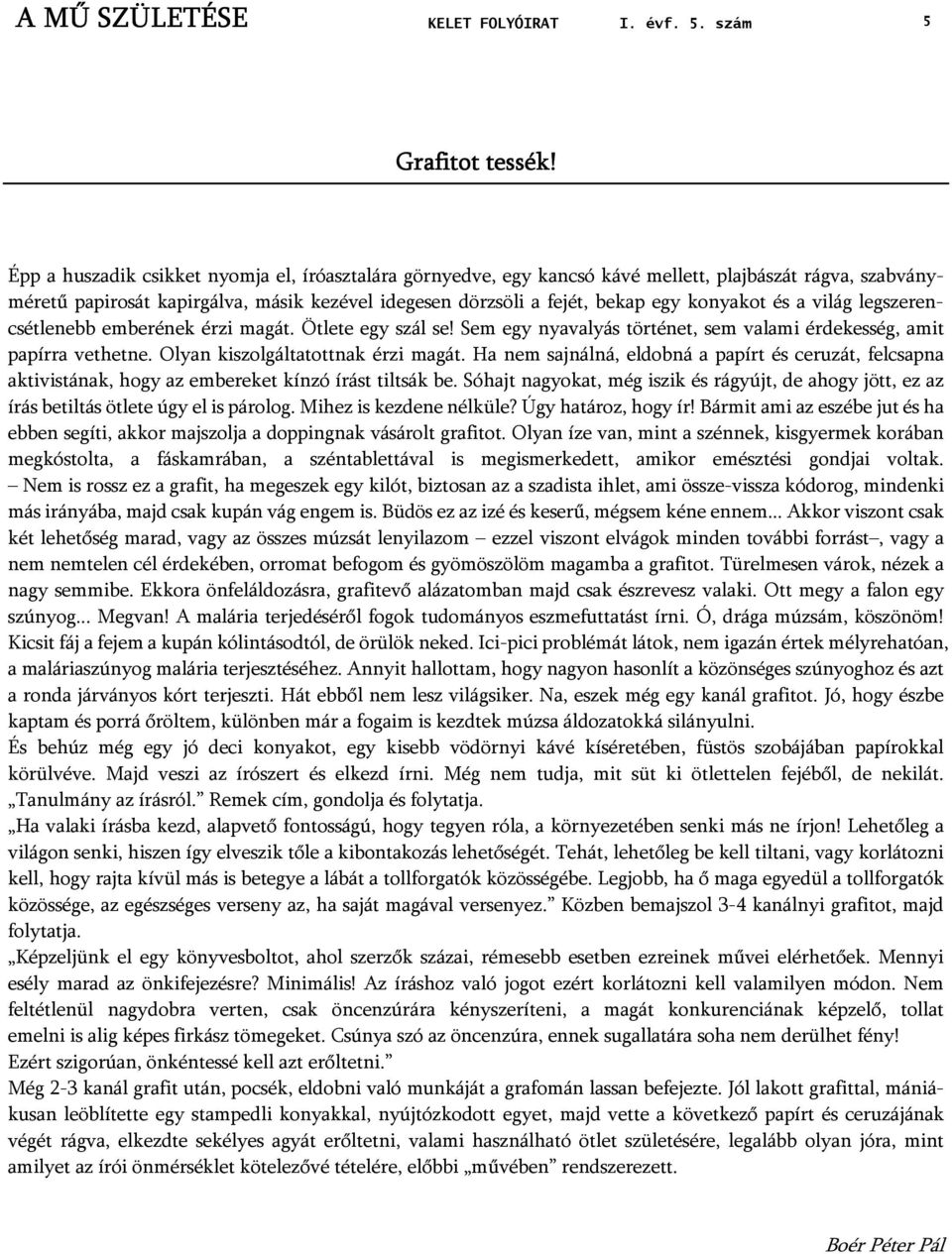 és a világ legszerencsétlenebb emberének érzi magát. Ötlete egy szál se! Sem egy nyavalyás történet, sem valami érdekesség, amit papírra vethetne. Olyan kiszolgáltatottnak érzi magát.