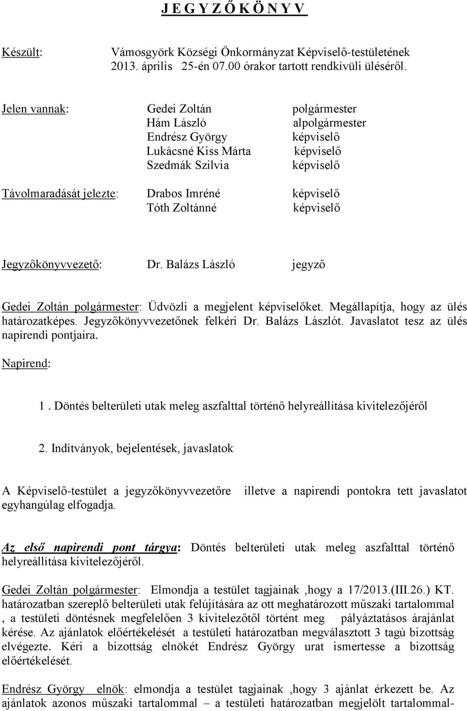 Zoltánné képviselő Jegyzőkönyvvezető: Dr. Balázs László jegyző Gedei Zoltán polgármester: Üdvözli a megjelent képviselőket. Megállapítja, hogy az ülés határozatképes. Jegyzőkönyvvezetőnek felkéri Dr.