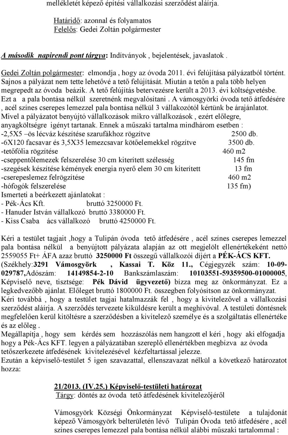 Miután a tetőn a pala több helyen megrepedt az óvoda beázik. A tető felújítás betervezésre került a 2013. évi költségvetésbe. Ezt a a pala bontása nélkül szeretnénk megvalósítani.