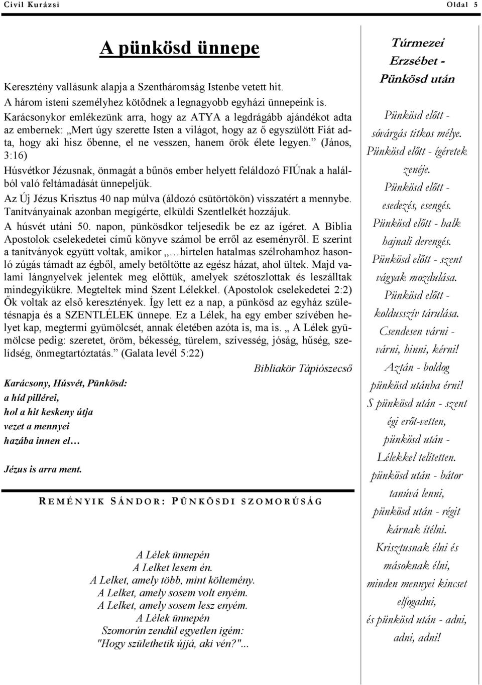 élete legyen. (János, 3:16) Húsvétkor Jézusnak, önmagát a bűnös ember helyett feláldozó FIÚnak a halálból való feltámadását ünnepeljük.