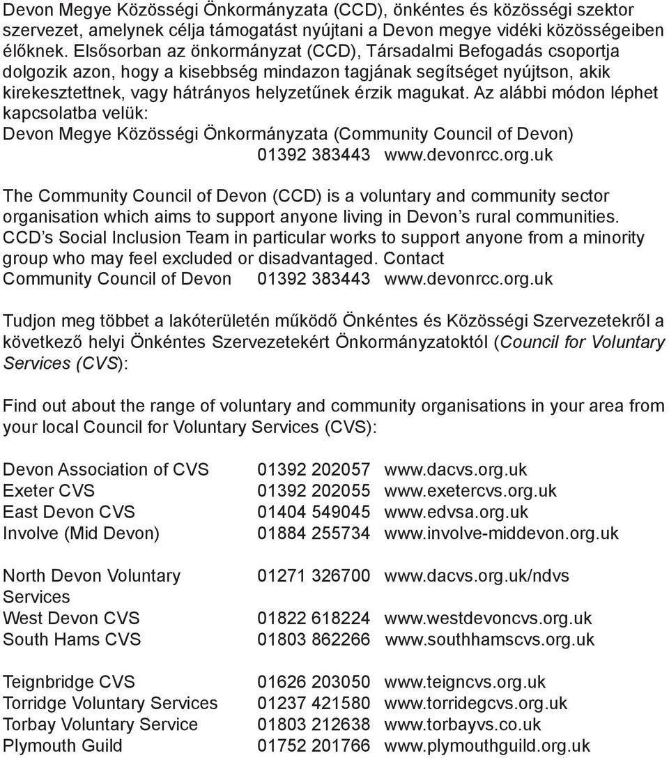 Az alábbi módon léphet kapcsolatba velük: Devon Megye Közösségi Önkormányzata (Community Council of Devon) 01392 383443 www.devonrcc.org.