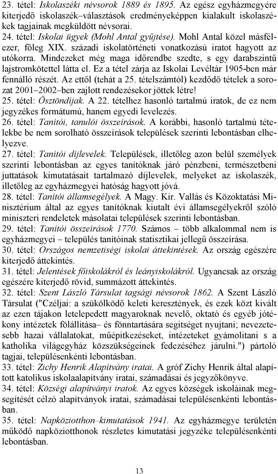 Mindezeket még maga idırendbe szedte, s egy darabszintő lajstromkötettel látta el. Ez a tétel zárja az Iskolai Levéltár 1905-ben már fennálló részét. Az ettıl (tehát a 25.