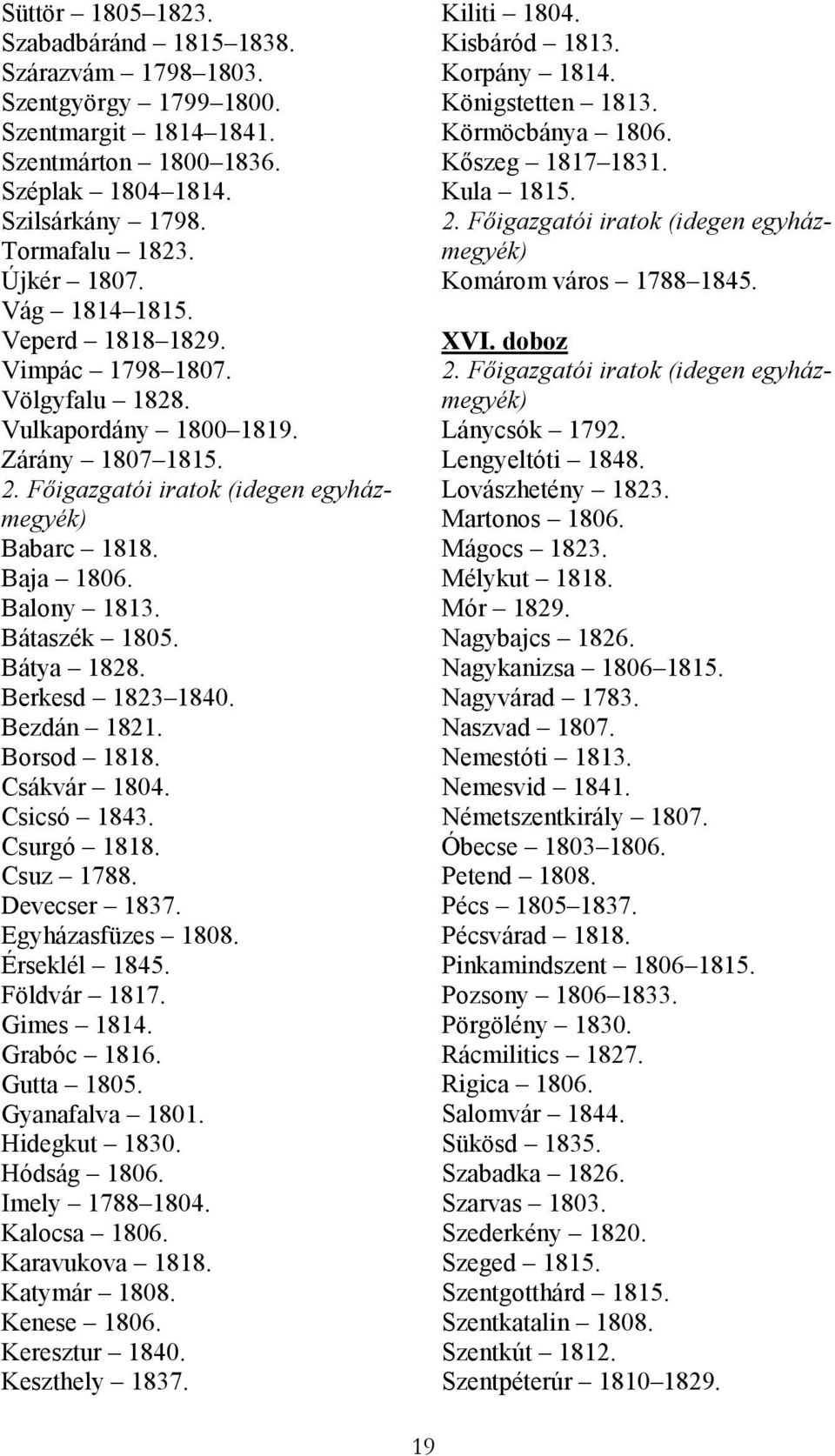 Bátaszék 1805. Bátya 1828. Berkesd 1823 1840. Bezdán 1821. Borsod 1818. Csákvár 1804. Csicsó 1843. Csurgó 1818. Csuz 1788. Devecser 1837. Egyházasfüzes 1808. Érseklél 1845. Földvár 1817. Gimes 1814.