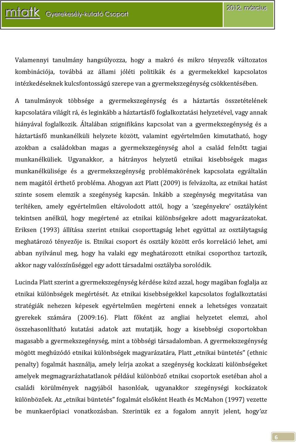 A tanulmányok többsége a gyermekszegénység és a háztartás összetételének kapcsolatára világít rá, és leginkább a háztartásfő foglalkoztatási helyzetével, vagy annak hiányával foglalkozik.