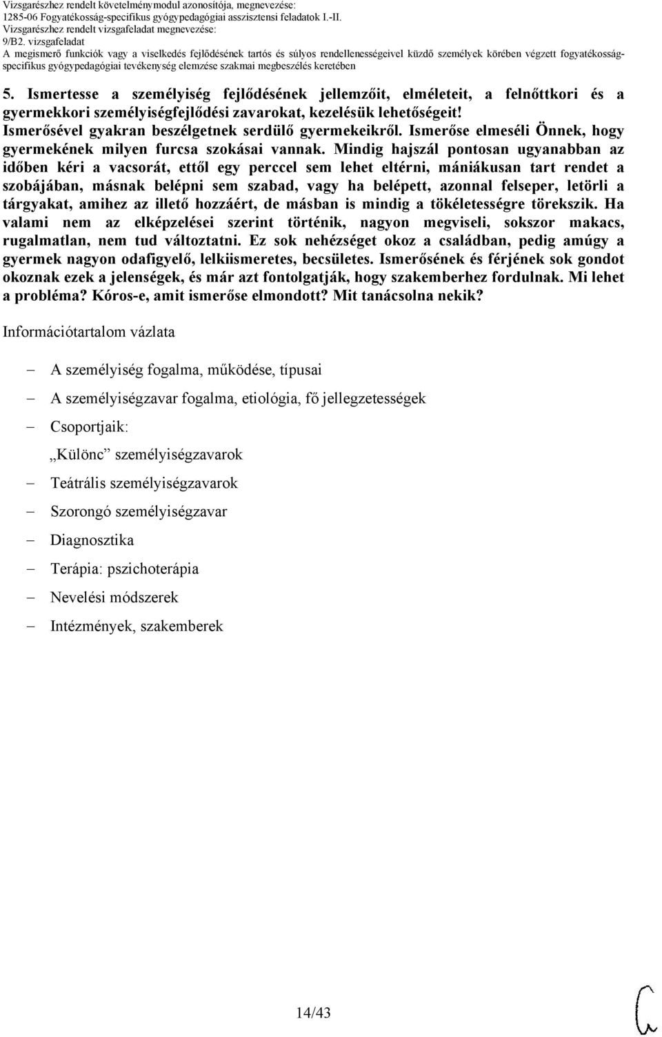 Mindig hajszál pontosan ugyanabban az időben kéri a vacsorát, ettől egy perccel sem lehet eltérni, mániákusan tart rendet a szobájában, másnak belépni sem szabad, vagy ha belépett, azonnal felseper,