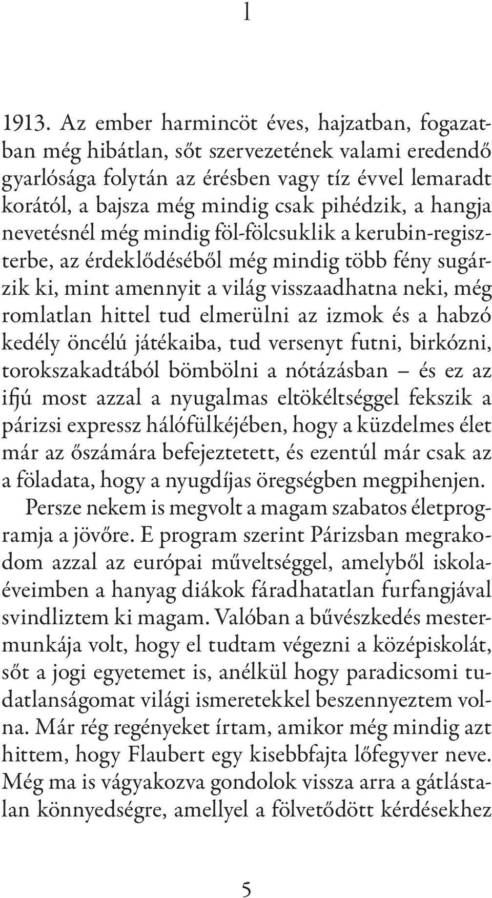 hangja nevetésnél még mindig föl-fölcsuklik a kerubin-regiszterbe, az érdeklődéséből még mindig több fény sugárzik ki, mint amennyit a világ visszaadhatna neki, még romlatlan hittel tud elmerülni az