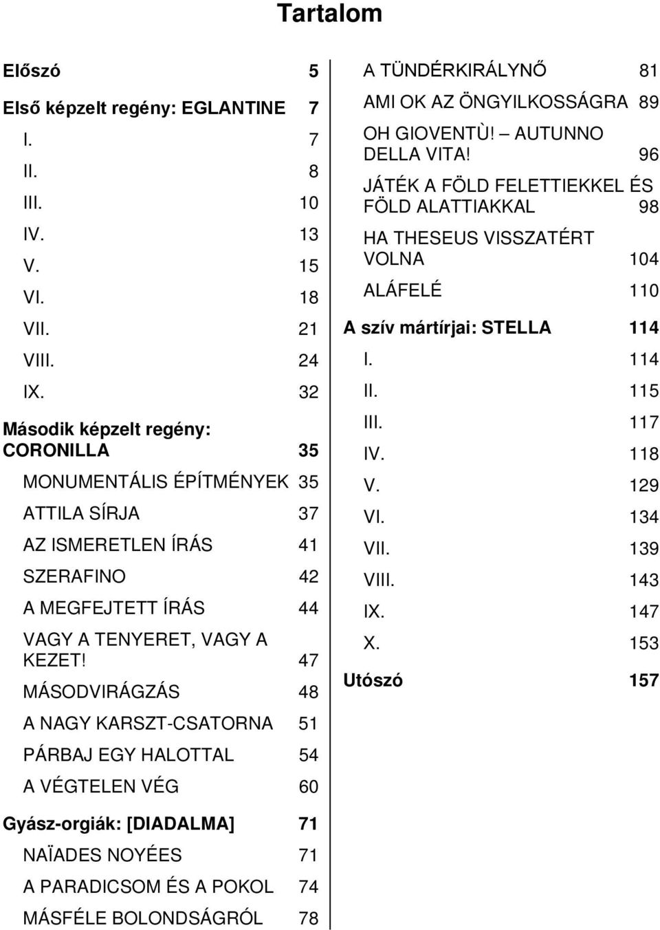 47 MÁSODVIRÁGZÁS 48 A NAGY KARSZT-CSATORNA 51 PÁRBAJ EGY HALOTTAL 54 A VÉGTELEN VÉG 60 A TÜNDÉRKIRÁLYNŐ 81 AMI OK AZ ÖNGYILKOSSÁGRA 89 OH GIOVENTÙ! AUTUNNO DELLA VITA!