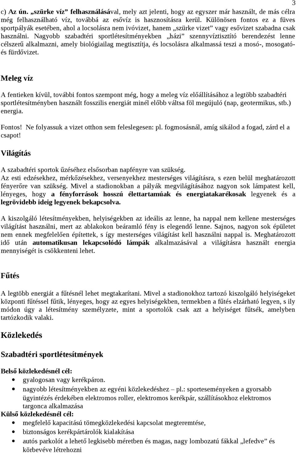 Nagyobb szabadtéri sportlétesítményekben házi szennyvíztisztító berendezést lenne célszerű alkalmazni, amely biológiailag megtisztítja, és locsolásra alkalmassá teszi a mosó-, mosogatóés fürdővizet.