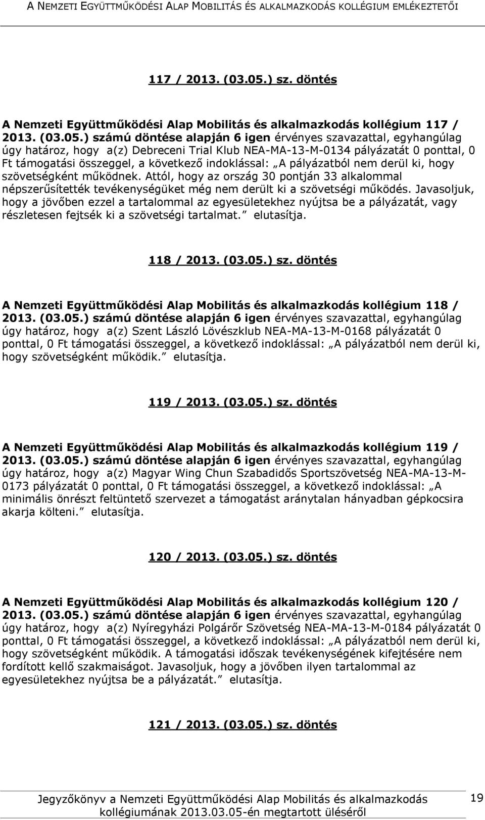 következő indoklással: A pályázatból nem derül ki, hogy szövetségként működnek. Attól, hogy az ország 30 pontján 33 alkalommal népszerűsítették tevékenységüket még nem derült ki a szövetségi működés.