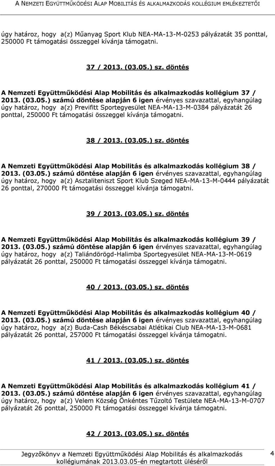 döntés A Nemzeti Együttműködési Alap Mobilitás és alkalmazkodás kollégium 38 / úgy határoz, hogy a(z) Asztaliteniszt Sport Klub Szeged NEA-MA-13-M-0444 pályázatát 26 ponttal, 270000 Ft támogatási