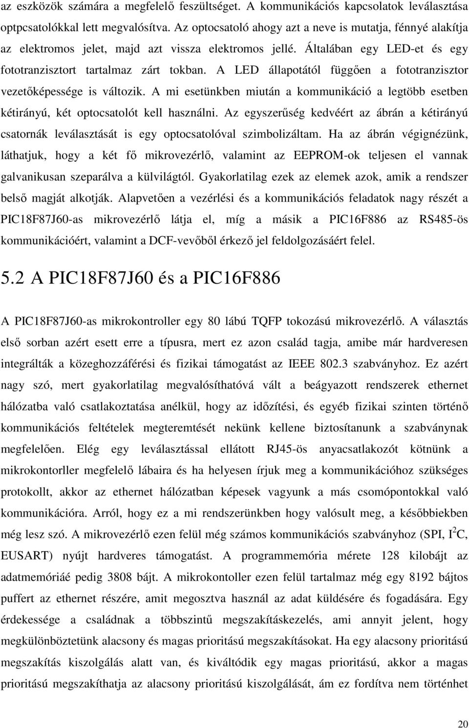 A LED állapotától függıen a fototranzisztor vezetıképessége is változik. A mi esetünkben miután a kommunikáció a legtöbb esetben kétirányú, két optocsatolót kell használni.