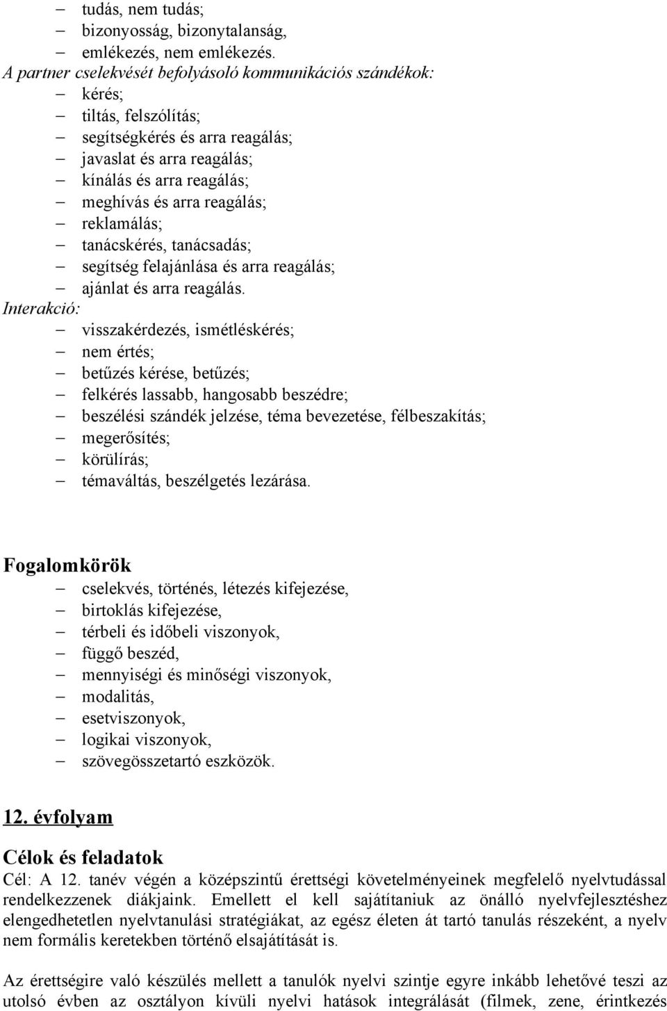 reklamálás; tanácskérés, tanácsadás; segítség felajánlása és arra reagálás; ajánlat és arra reagálás.