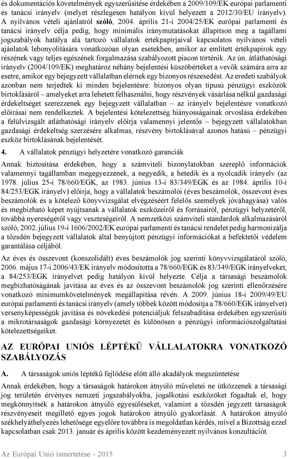 április 21-i 2004/25/EK európai parlamenti és tanácsi irányelv célja pedig, hogy minimális iránymutatásokat állapítson meg a tagállami jogszabályok hatálya alá tartozó vállalatok értékpapírjaival