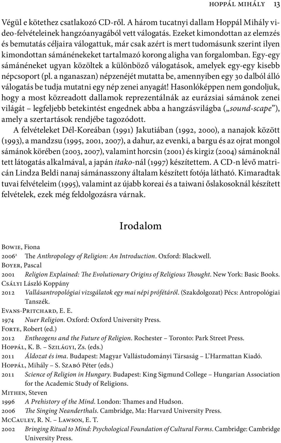 Egy-egy sámánéneket ugyan közöltek a különböző válogatások, amelyek egy-egy kisebb népcsoport (pl.