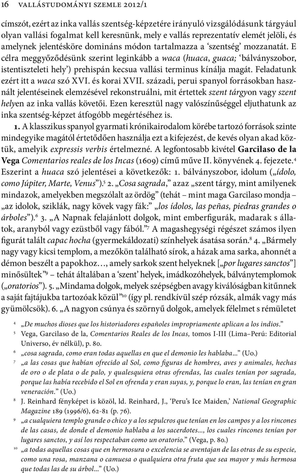 E célra meggyőződésünk szerint leginkább a waca (huaca, guaca; bálványszobor, istentiszteleti hely ) prehispán kecsua vallási terminus kínálja magát. Feladatunk ezért itt a waca szó XVI.