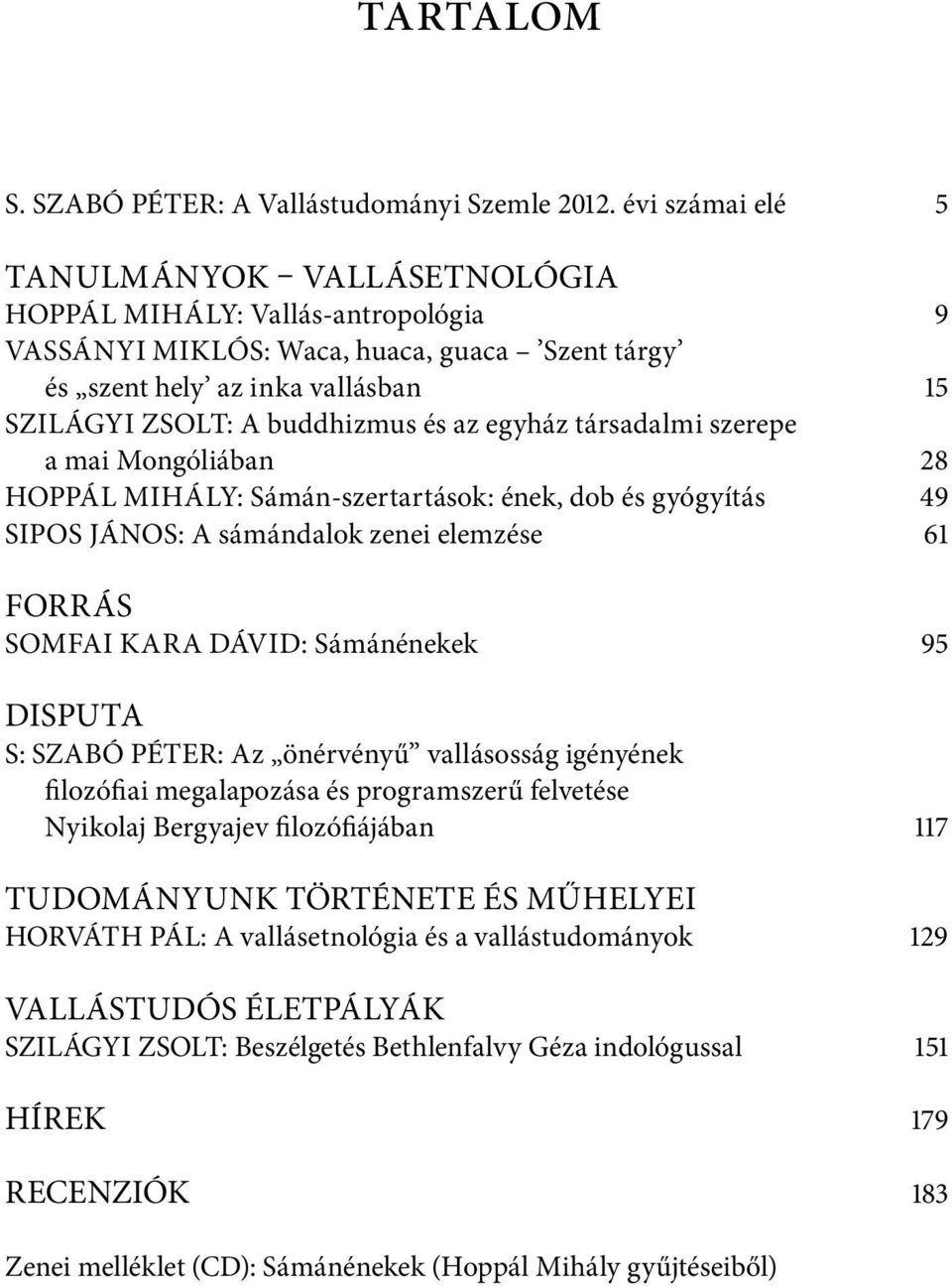 egyház társadalmi szerepe a mai Mongóliában 28 HOPPÁL MIHÁLY: Sámán-szertartások: ének, dob és gyógyítás 49 SIPOS JÁNOS: A sámándalok zenei elemzése 61 FORRÁS SOMFAI KARA DÁVID: Sámánénekek 95