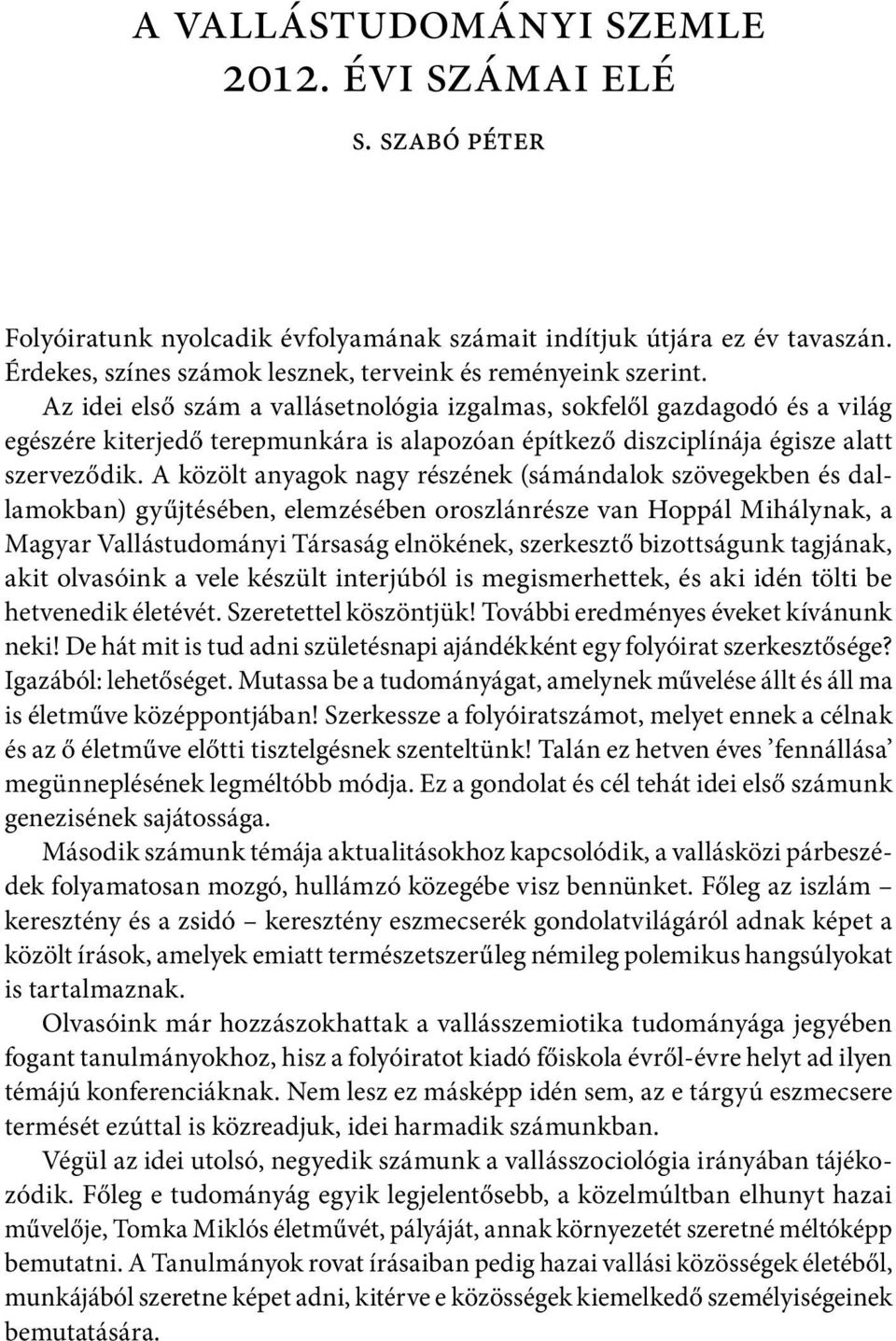 A közölt anyagok nagy részének (sámándalok szövegekben és dallamokban) gyűjtésében, elemzésében oroszlánrésze van Hoppál Mihálynak, a Magyar Vallástudományi Társaság elnökének, szerkesztő