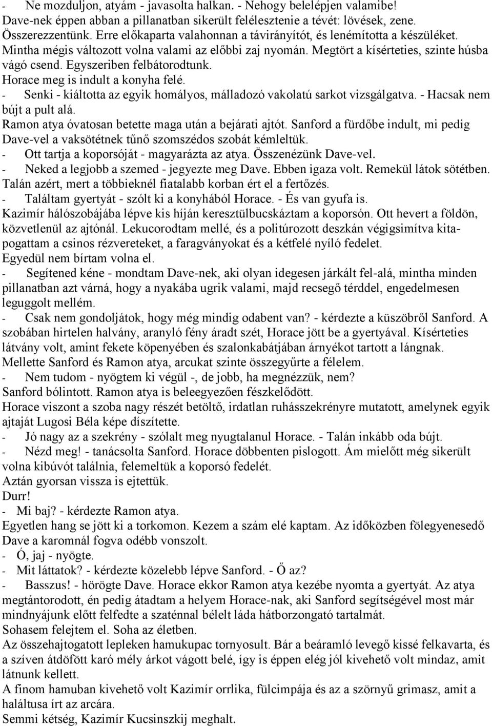 Egyszeriben felbátorodtunk. Horace meg is indult a konyha felé. - Senki - kiáltotta az egyik homályos, málladozó vakolatú sarkot vizsgálgatva. - Hacsak nem bújt a pult alá.