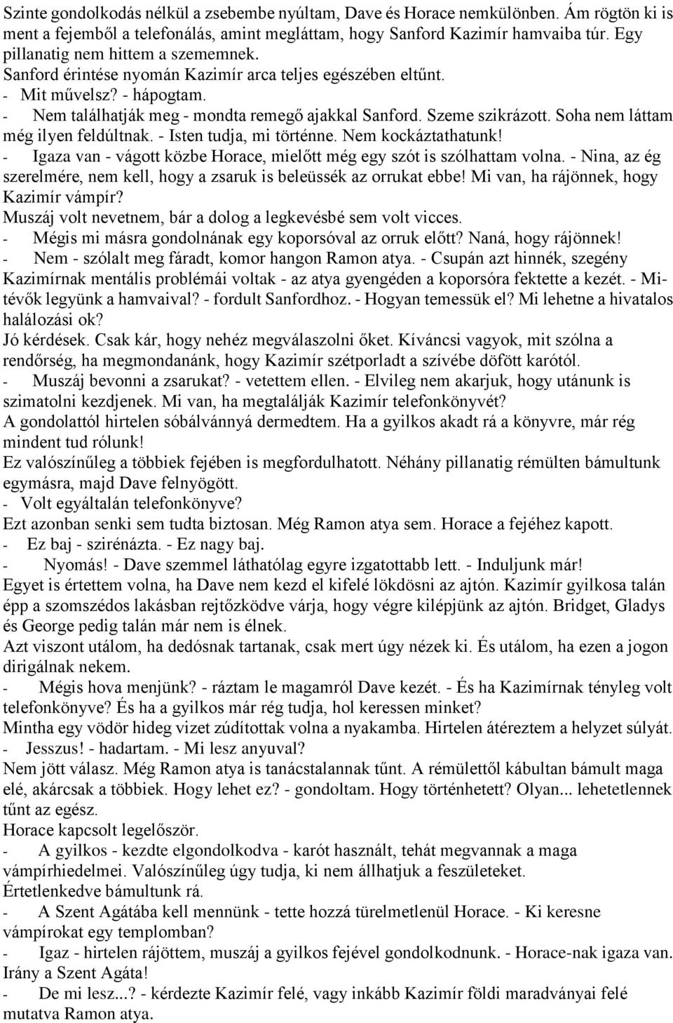 Soha nem láttam még ilyen feldúltnak. - Isten tudja, mi történne. Nem kockáztathatunk! - Igaza van - vágott közbe Horace, mielőtt még egy szót is szólhattam volna.