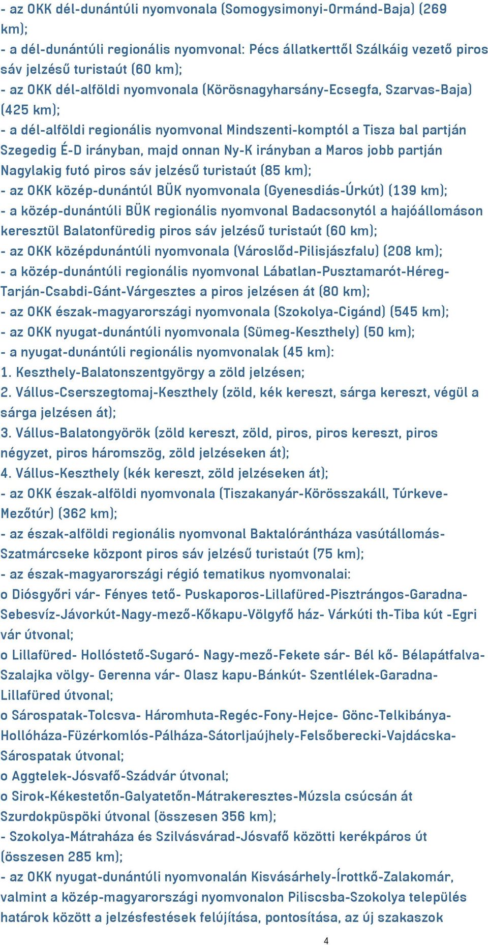 Maros jobb partján Nagylakig futó piros sáv jelzésű turistaút (85 km); - az OKK közép-dunántúl BÜK nyomvonala (Gyenesdiás-Úrkút) (139 km); - a közép-dunántúli BÜK regionális nyomvonal Badacsonytól a