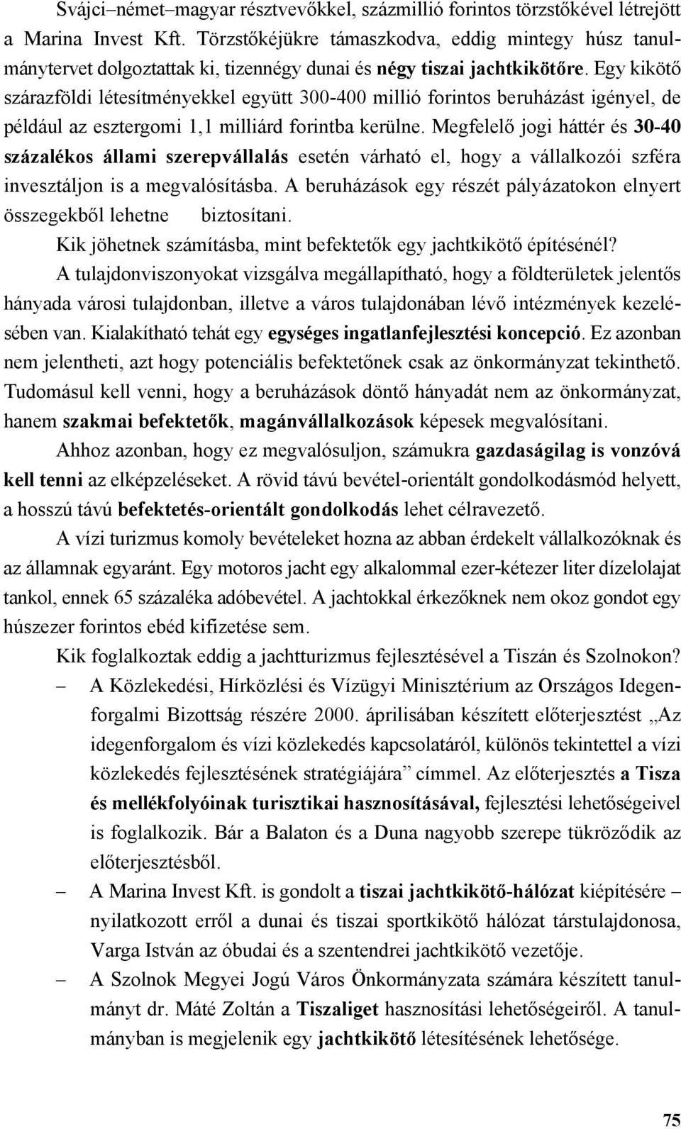 Egy kikötő szárazföldi létesítményekkel együtt 300-400 millió forintos beruházást igényel, de például az esztergomi 1,1 milliárd forintba kerülne.